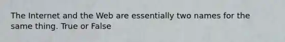 The Internet and the Web are essentially two names for the same thing. True or False