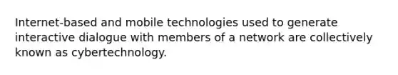 Internet-based and mobile technologies used to generate interactive dialogue with members of a network are collectively known as cybertechnology.