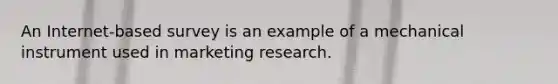 An Internet-based survey is an example of a mechanical instrument used in marketing research.