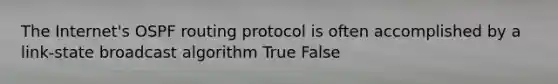 The Internet's OSPF routing protocol is often accomplished by a link-state broadcast algorithm True False