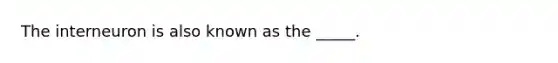 The interneuron is also known as the _____.