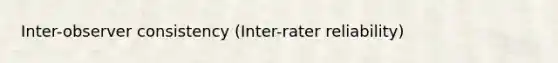 Inter-observer consistency (Inter-rater reliability)