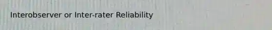 Interobserver or Inter-rater Reliability