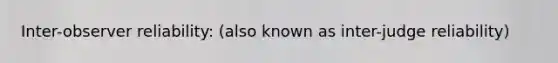 Inter-observer reliability: (also known as inter-judge reliability)