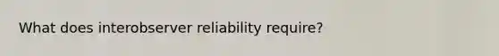 What does interobserver reliability require?