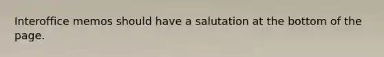 Interoffice memos should have a salutation at the bottom of the page.