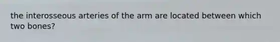 the interosseous arteries of the arm are located between which two bones?