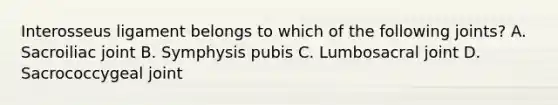 Interosseus ligament belongs to which of the following joints? A. Sacroiliac joint B. Symphysis pubis C. Lumbosacral joint D. Sacrococcygeal joint
