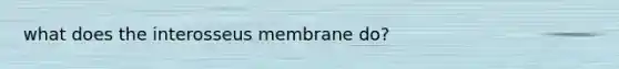 what does the interosseus membrane do?