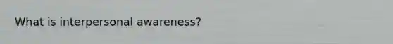 What is interpersonal awareness?