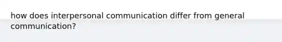 how does interpersonal communication differ from general communication?