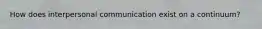 How does interpersonal communication exist on a continuum?