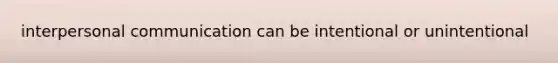 interpersonal communication can be intentional or unintentional