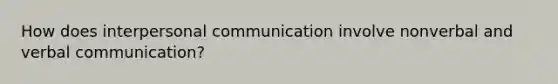 How does interpersonal communication involve nonverbal and verbal communication?