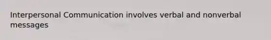 Interpersonal Communication involves verbal and nonverbal messages