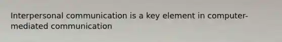 Interpersonal communication is a key element in computer-mediated communication