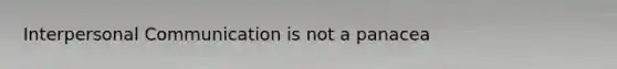 Interpersonal Communication is not a panacea