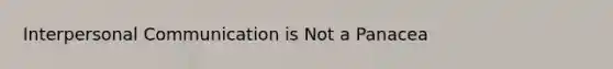 Interpersonal Communication is Not a Panacea
