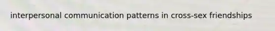 interpersonal communication patterns in cross-sex friendships