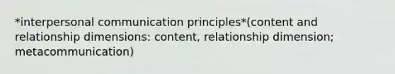 *interpersonal communication principles*(content and relationship dimensions: content, relationship dimension; metacommunication)