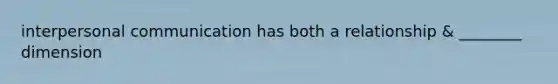 interpersonal communication has both a relationship & ________ dimension