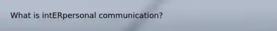 What is intERpersonal communication?