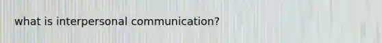 what is <a href='https://www.questionai.com/knowledge/kYcZI9dsWF-interpersonal-communication' class='anchor-knowledge'>interpersonal communication</a>?