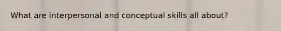 What are interpersonal and conceptual skills all about?