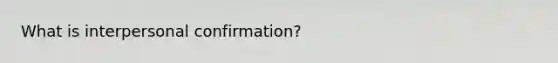 What is interpersonal confirmation?