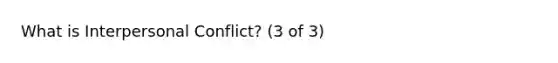 What is Interpersonal Conflict? (3 of 3)