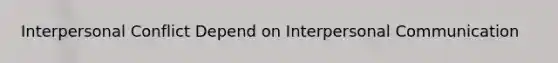 Interpersonal Conflict Depend on Interpersonal Communication