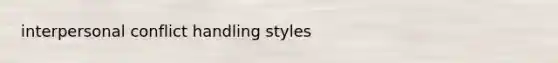 interpersonal conflict handling styles