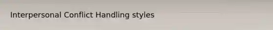 Interpersonal Conflict Handling styles