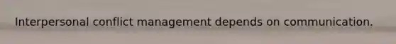 Interpersonal conflict management depends on communication.