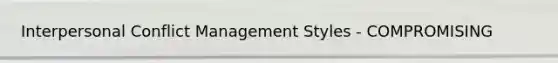 Interpersonal Conflict Management Styles - COMPROMISING