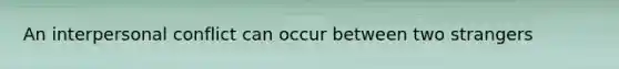 An interpersonal conflict can occur between two strangers