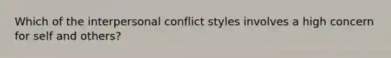 Which of the interpersonal conflict styles involves a high concern for self and others?