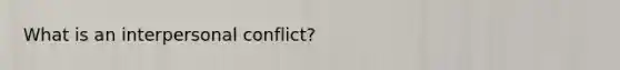 What is an interpersonal conflict?