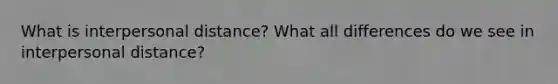 What is interpersonal distance? What all differences do we see in interpersonal distance?