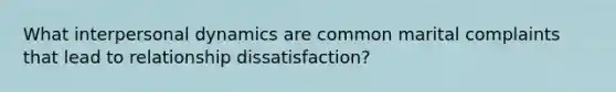 What interpersonal dynamics are common marital complaints that lead to relationship dissatisfaction?