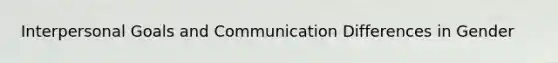 Interpersonal Goals and Communication Differences in Gender