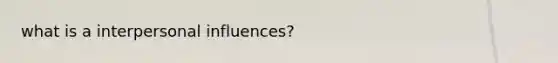 what is a interpersonal influences?