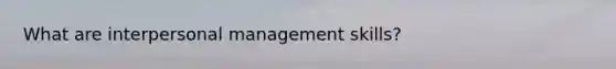 What are interpersonal management skills?