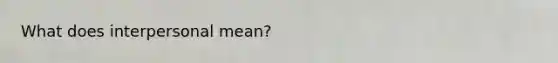 What does interpersonal mean?