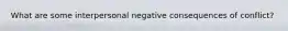 What are some interpersonal negative consequences of conflict?