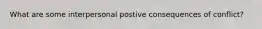 What are some interpersonal postive consequences of conflict?