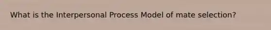 What is the Interpersonal Process Model of mate selection?