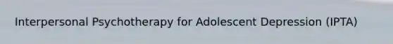 Interpersonal Psychotherapy for Adolescent Depression (IPTA)