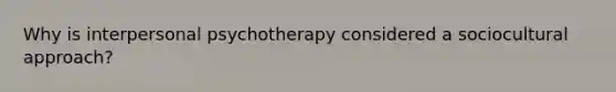 Why is interpersonal psychotherapy considered a sociocultural approach?