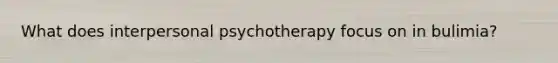 What does interpersonal psychotherapy focus on in bulimia?